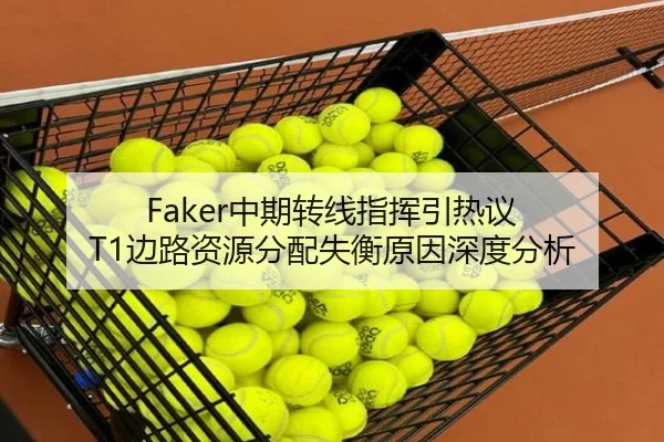 Faker中期转线指挥引热议 T1边路资源分配失衡原因深度分析